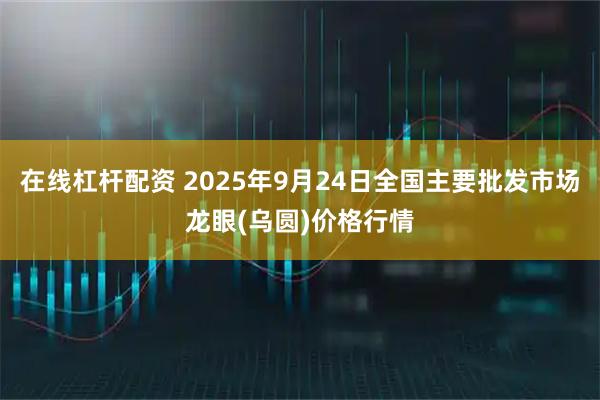 在线杠杆配资 2025年9月24日全国主要批发市场龙眼(乌圆)价格行情