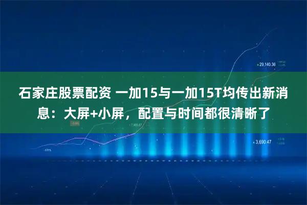 石家庄股票配资 一加15与一加15T均传出新消息:大屏+小屏,配置与时间都很清晰了