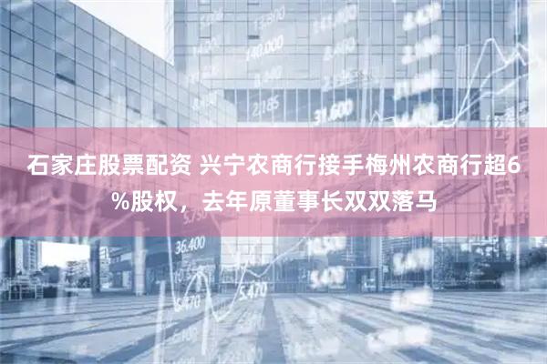 石家庄股票配资 兴宁农商行接手梅州农商行超6%股权，去年原董事长双双落马