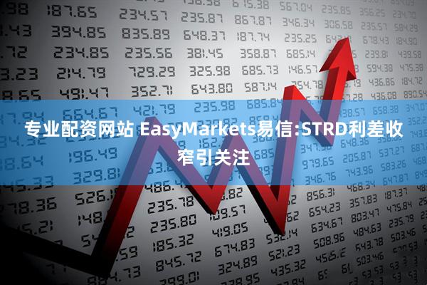 专业配资网站 EasyMarkets易信:STRD利差收窄引关注