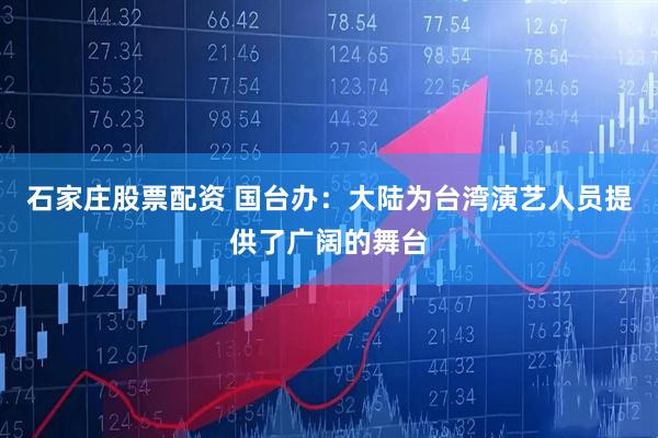 石家庄股票配资 国台办：大陆为台湾演艺人员提供了广阔的舞台