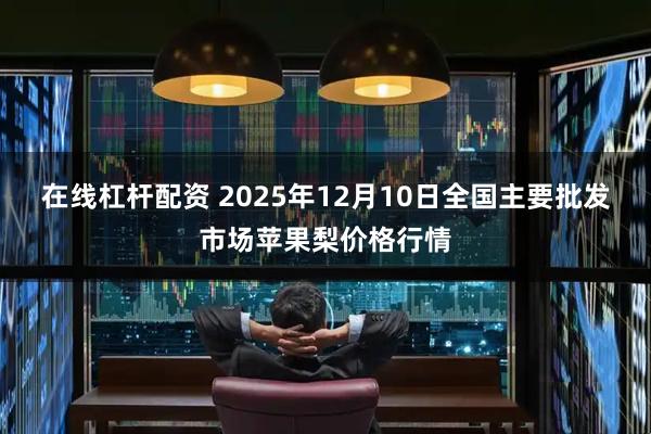 在线杠杆配资 2025年12月10日全国主要批发市场苹果梨价格行情
