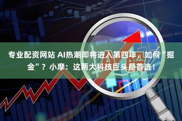 专业配资网站 AI热潮即将进入第四年，如何“掘金”？小摩：这两大科技巨头是首选！