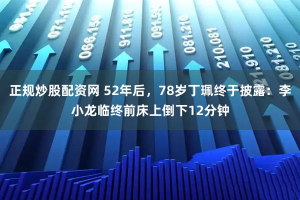 正规炒股配资网 52年后，78岁丁珮终于披露：李小龙临终前床上倒下12分钟