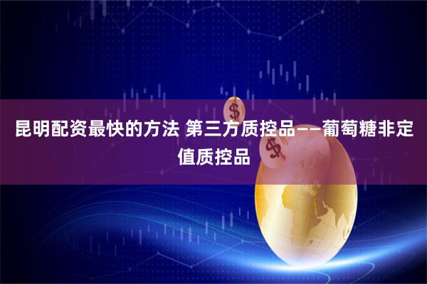 昆明配资最快的方法 第三方质控品——葡萄糖非定值质控品
