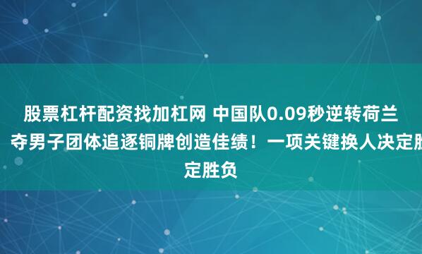 股票杠杆配资找加杠网 中国队0.09秒逆转荷兰队，夺男子团体追逐铜牌创造佳绩！一项关键换人决定胜负