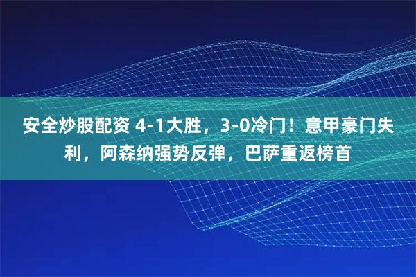 安全炒股配资 4-1大胜，3-0冷门！意甲豪门失利，阿森纳强势反弹，巴萨重返榜首