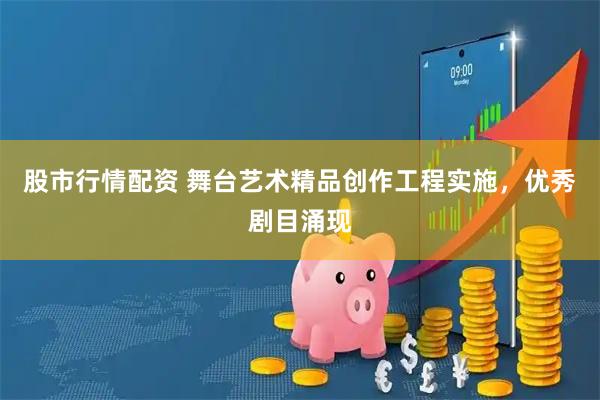股市行情配资 舞台艺术精品创作工程实施，优秀剧目涌现