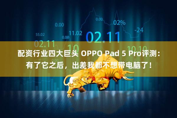 配资行业四大巨头 OPPO Pad 5 Pro评测:有了它之后,出差我都不想带电脑了!