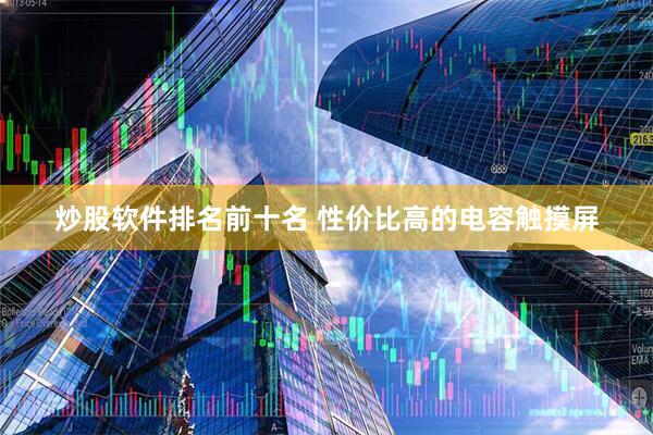 炒股软件排名前十名 性价比高的电容触摸屏