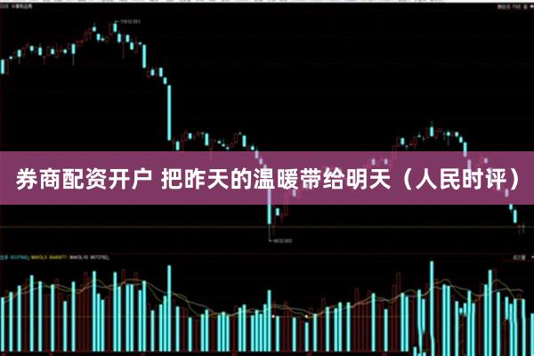 券商配资开户 把昨天的温暖带给明天（人民时评）