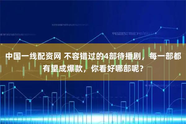 中国一线配资网 不容错过的4部待播剧，每一部都有望成爆款，你看好哪部呢？