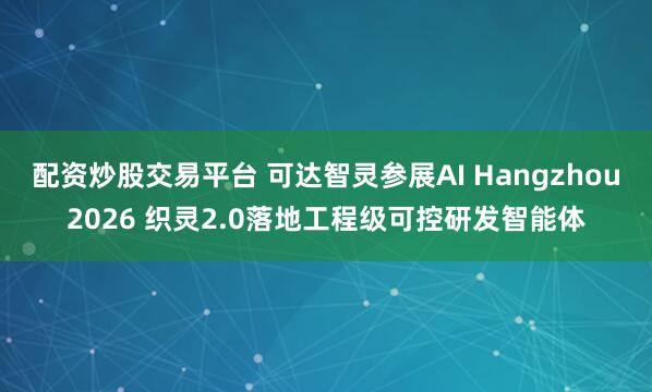 配资炒股交易平台 可达智灵参展AI Hangzhou2026 织灵2.0落地工程级可控研发智能体
