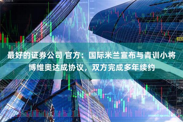 最好的证券公司 官方：国际米兰宣布与青训小将博维奥达成协议，双方完成多年续约